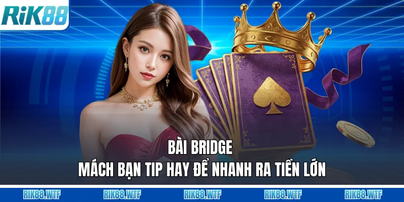 Bài Bridge - Mách Bạn Tip Hay Để Nhanh Ra Tiền Lớn
