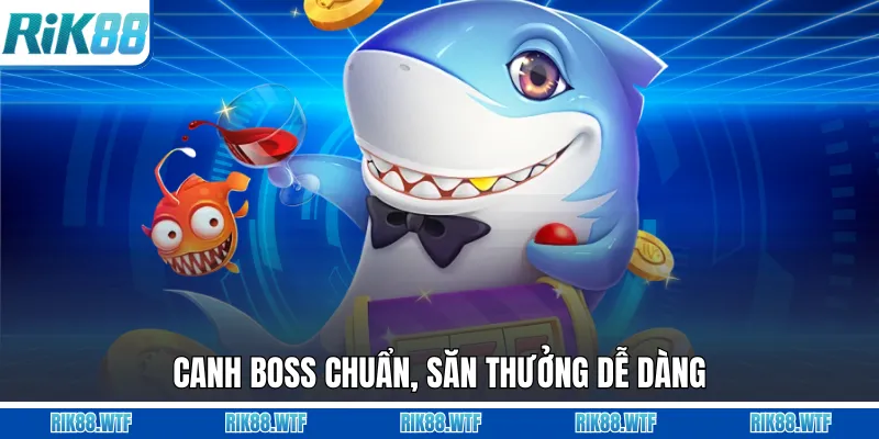 Canh boss chuẩn, săn thưởng dễ dàng