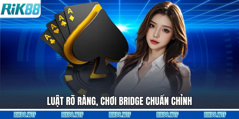 Luật rõ ràng, chơi Bridge chuẩn chỉnh