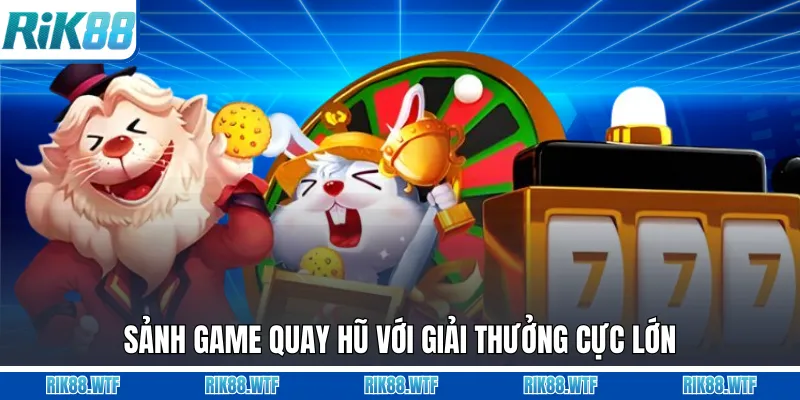 Sảnh game quay hũ với giải thưởng cực lớn