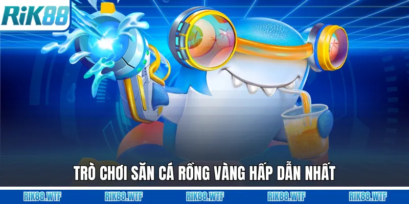 Trò chơi săn cá rồng vàng hấp dẫn nhất